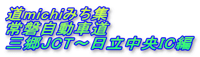 道michiみち集
常磐自動車道
三郷JCT〜日立中央IC編